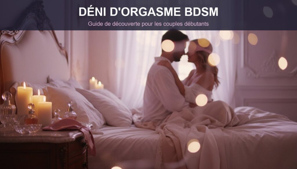 Déni d’orgasme BDSM en couple : le guide ultime pour une découverte sensuelle